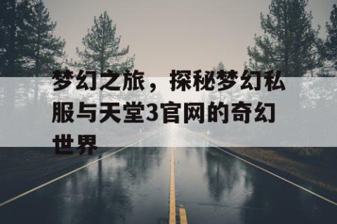梦幻之旅，探秘梦幻私服与天堂3官网的奇幻世界