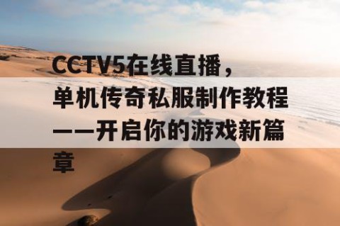 CCTV5在线直播，单机传奇私服制作教程——开启你的游戏新篇章