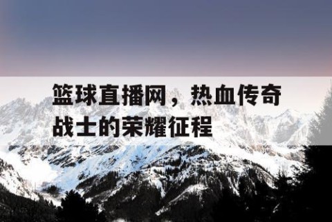 篮球直播网，热血传奇战士的荣耀征程