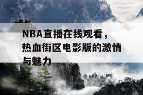 NBA直播在线观看，热血街区电影版的激情与魅力