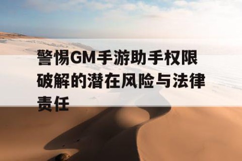 警惕GM手游助手权限破解的潜在风险与法律责任