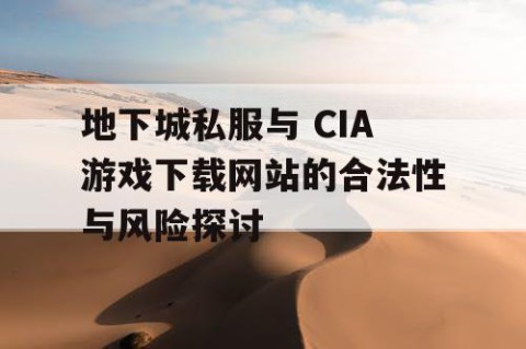 地下城私服与 CIA游戏下载网站的合法性与风险探讨