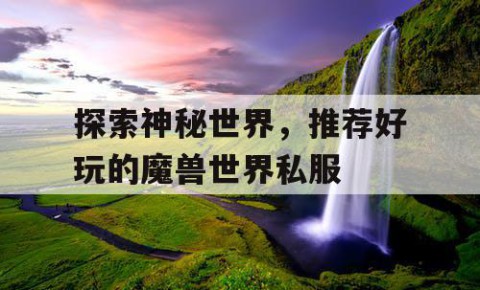 探索神秘世界，推荐好玩的魔兽世界私服