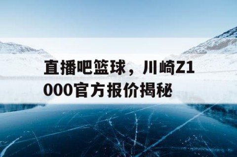 直播吧篮球，川崎Z1000官方报价揭秘