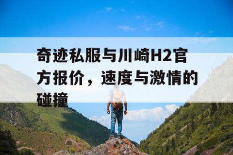 奇迹私服与川崎H2官方报价，速度与激情的碰撞