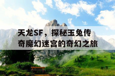 天龙SF，探秘玉兔传奇魔幻迷宫的奇幻之旅
