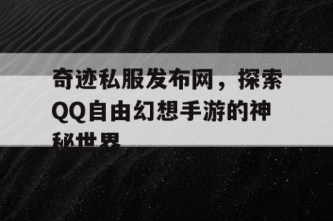 奇迹私服发布网，探索QQ自由幻想手游的神秘世界