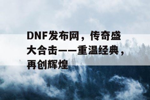 DNF发布网，传奇盛大合击——重温经典，再创辉煌