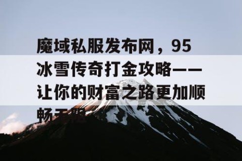 魔域私服发布网，95冰雪传奇打金攻略——让你的财富之路更加顺畅无阻