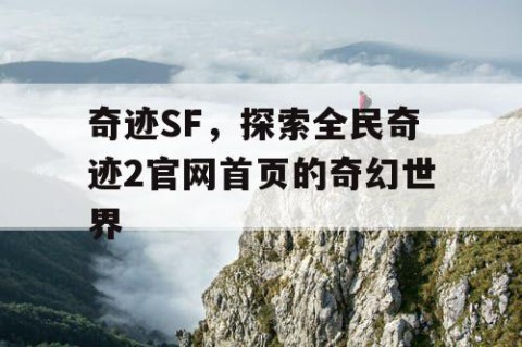 奇迹SF，探索全民奇迹2官网首页的奇幻世界