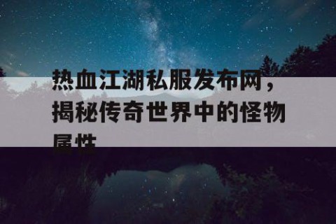 热血江湖私服发布网，揭秘传奇世界中的怪物属性