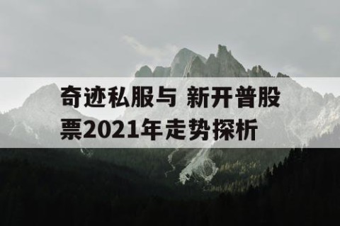 奇迹私服与 新开普股票2021年走势探析