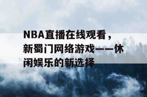 NBA直播在线观看，新蜀门网络游戏——休闲娱乐的新选择