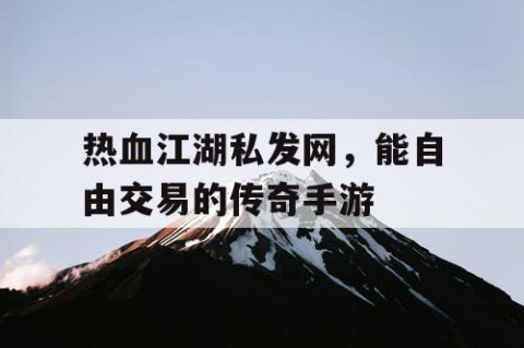 热血江湖私发网，能自由交易的传奇手游