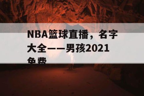 NBA篮球直播，名字大全——男孩2021免费