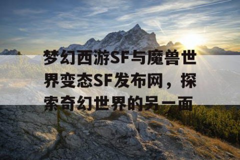 梦幻西游SF与魔兽世界变态SF发布网，探索奇幻世界的另一面