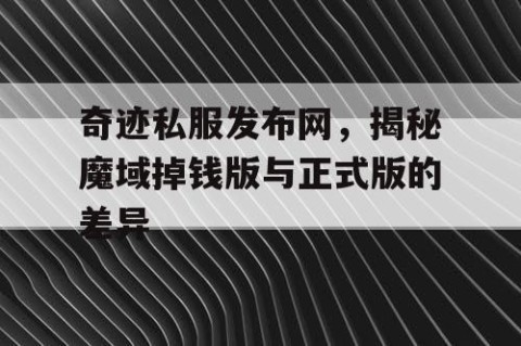 奇迹私服发布网,揭秘魔域掉钱版与正式版的差异