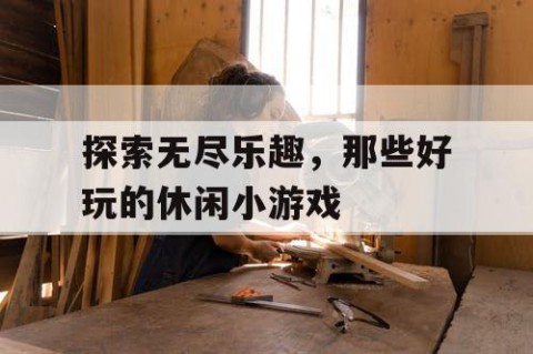 探索无尽乐趣，那些好玩的休闲小游戏