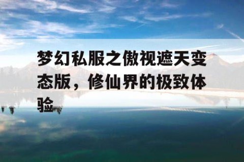 梦幻私服之傲视遮天变态版，修仙界的极致体验