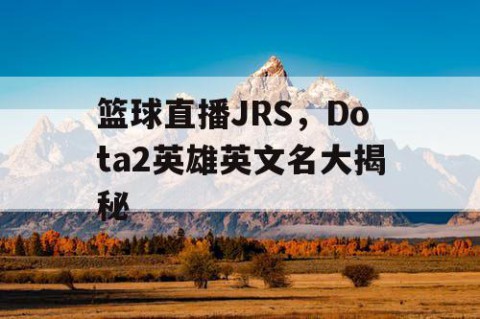 篮球直播JRS，Dota2英雄英文名大揭秘