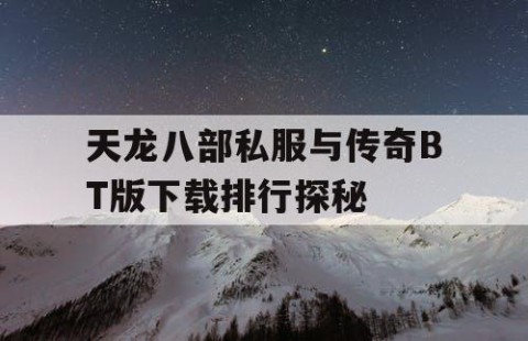 天龙八部私服与传奇BT版下载排行探秘