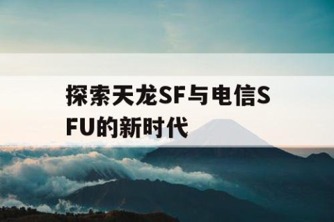 探索天龙SF与电信SFU的新时代