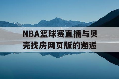 NBA篮球赛直播与贝壳找房网页版的邂逅
