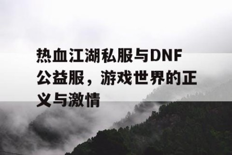 热血江湖私服与DNF公益服，游戏世界的正义与激情
