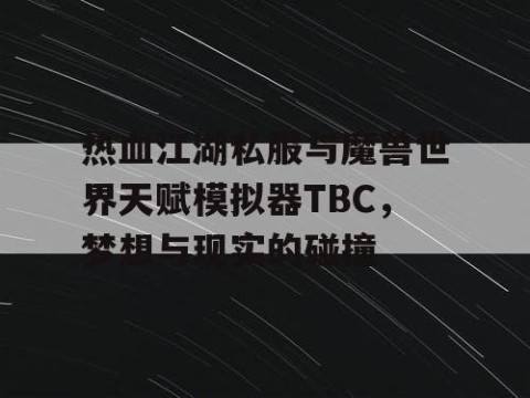 热血江湖私服与魔兽世界天赋模拟器TBC，梦想与现实的碰撞