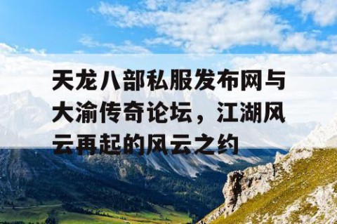 天龙八部私服发布网与大渝传奇论坛，江湖风云再起的风云之约