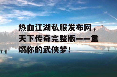 热血江湖私服发布网，天下传奇完整版——重燃你的武侠梦！