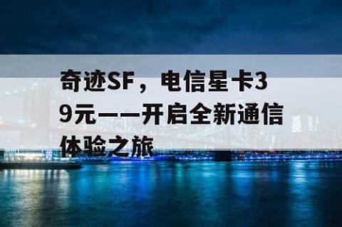 奇迹SF，电信星卡39元——开启全新通信体验之旅
