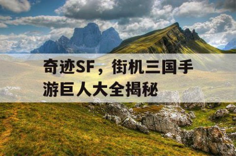 奇迹SF，街机三国手游巨人大全揭秘