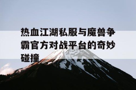 热血江湖私服与魔兽争霸官方对战平台的奇妙碰撞