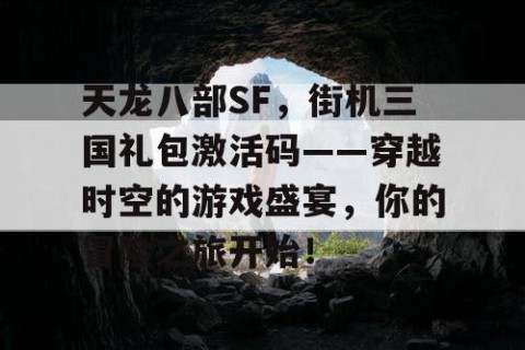 天龙八部SF，街机三国礼包激活码——穿越时空的游戏盛宴，你的冒险之旅开始！