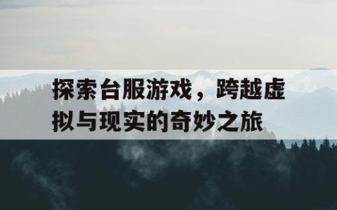 探索台服游戏，跨越虚拟与现实的奇妙之旅