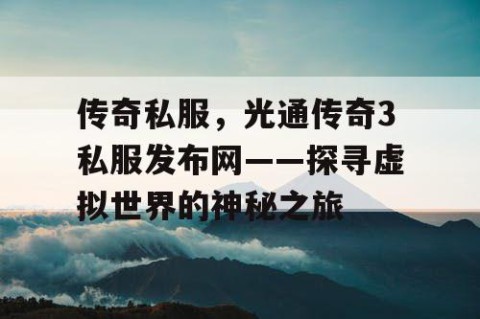 传奇私服，光通传奇3私服发布网——探寻虚拟世界的神秘之旅