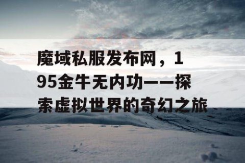 魔域私服发布网，1 95金牛无内功——探索虚拟世界的奇幻之旅