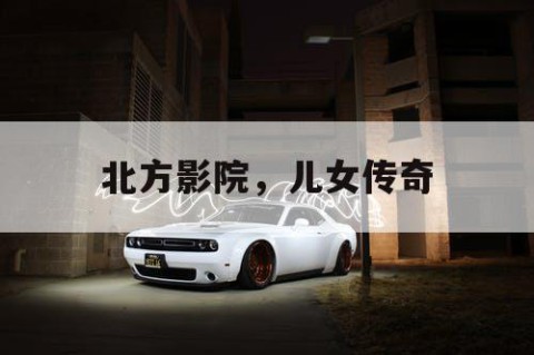 北方影院，儿女传奇