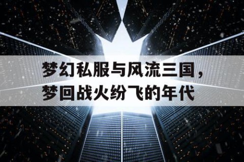 梦幻私服与风流三国，梦回战火纷飞的年代