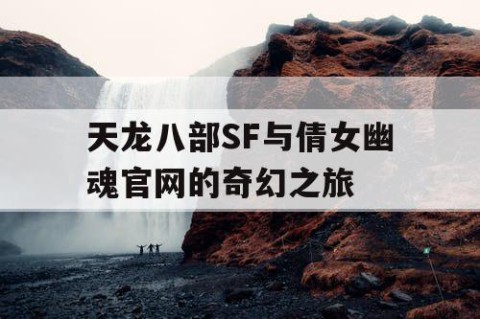天龙八部SF与倩女幽魂官网的奇幻之旅