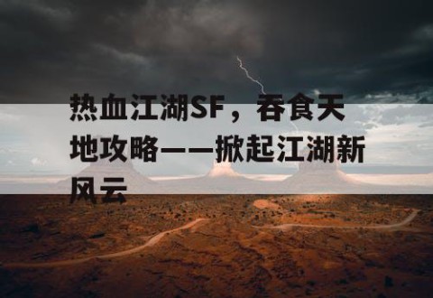 热血江湖SF，吞食天地攻略——掀起江湖新风云