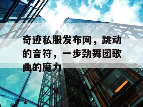 奇迹私服发布网，跳动的音符，一步劲舞团歌曲的魔力