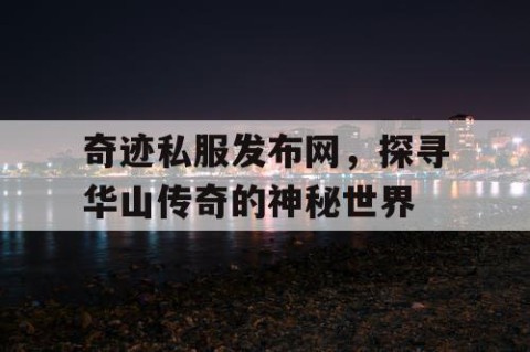 奇迹私服发布网，探寻华山传奇的神秘世界