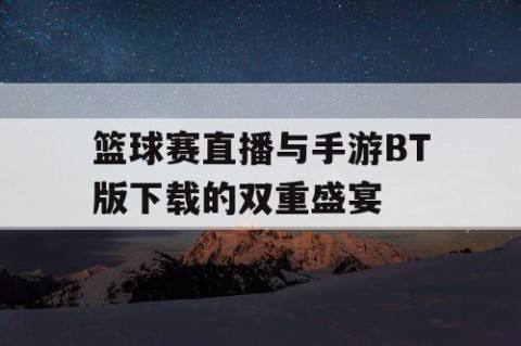 篮球赛直播与手游BT版下载的双重盛宴