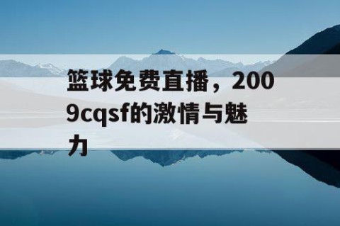 篮球免费直播，2009cqsf的激情与魅力