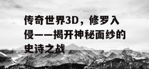 传奇世界3D，修罗入侵——揭开神秘面纱的史诗之战