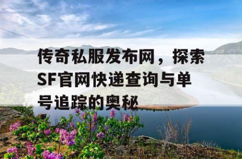 传奇私服发布网，探索SF官网快递查询与单号追踪的奥秘