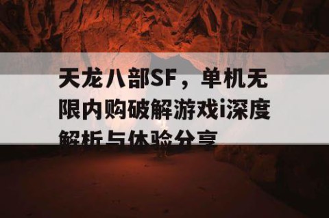 天龙八部SF，单机无限内购破解游戏i深度解析与体验分享
