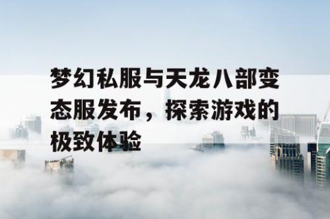 梦幻私服与天龙八部变态服发布，探索游戏的极致体验